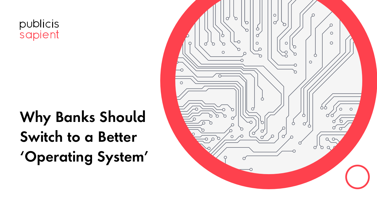 Why Banks Need to Upgrade Their ‘Operating System’ Publicis Sapient