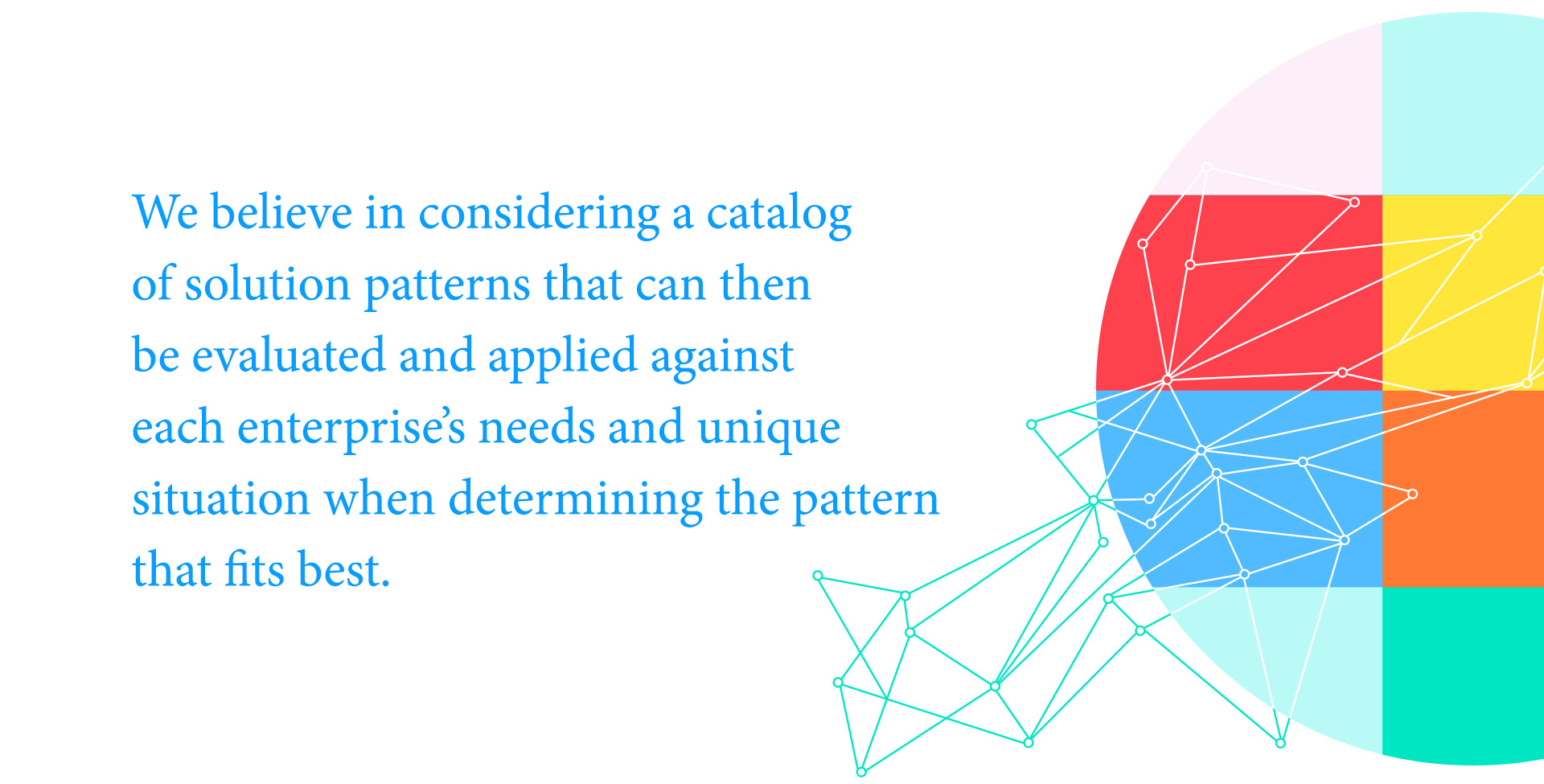 "We believe in considering a catalog of solution patterns that can then be evaluated and applied against each enterprise's needs and unique situation when determining the pattern that best fits"