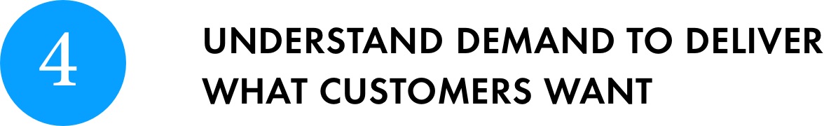 4. UNDERSTAND DEMAND TO DELIVER WHAT CUSTOMERS WANT