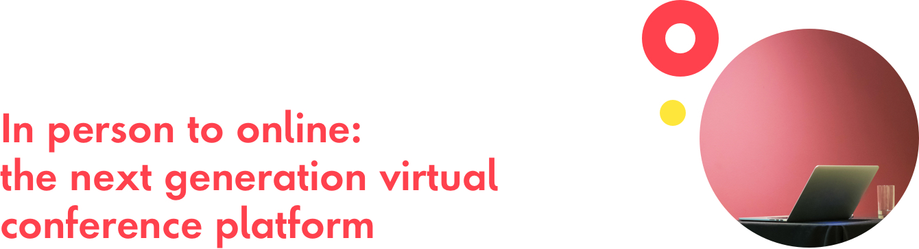 Section Header: In person to online: the next generation virtual conference platform