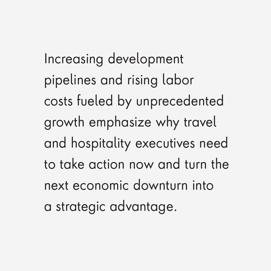 Increasing development pipelines and rising labor costs fueled by unprecedented growth emphasize why travel and hospitality executives need to take action now and turn the next economic downturn into a strategic advantage.