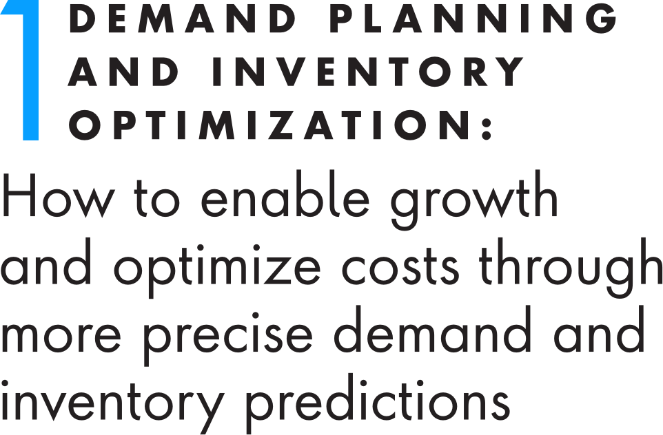 1. Demand Planning and Inventory Optimization: How to enable growth and optimize costs through more precise demand and inventory predictions 