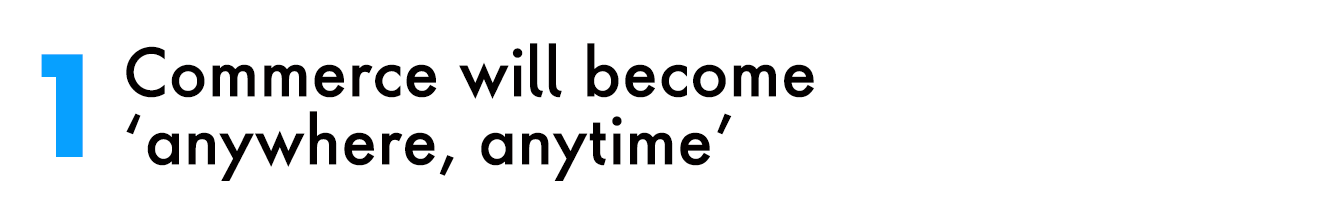 1. Commerce will become 'anytime, anywhere'