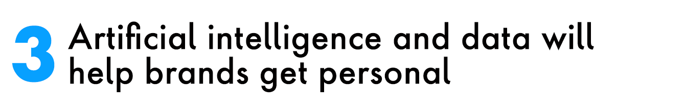 3. Artificial intelligence and data will help brands get personal