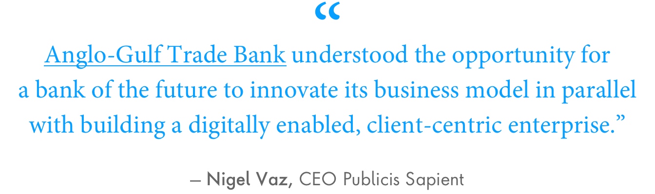 Nigel Vaz Quote: Anglo-Gulf Trade Bank understood the opportunity for a bank of the future to innovate its business model in parallel with building a digitally enabled, client-centric enterprise.